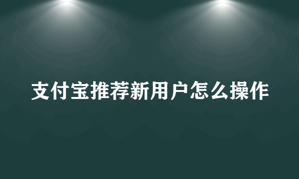 支付宝推荐新用户怎么操作