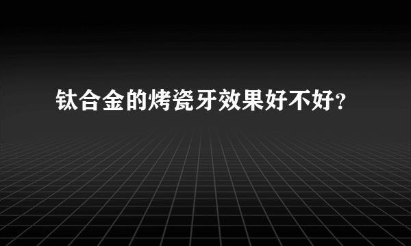 钛合金的烤瓷牙效果好不好？