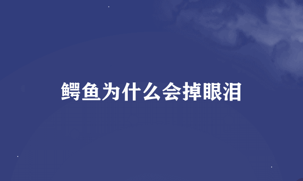 鳄鱼为什么会掉眼泪