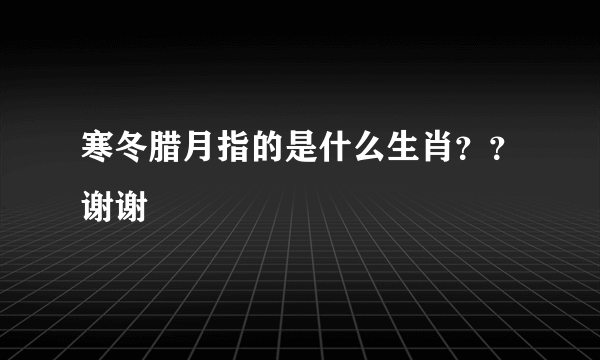 寒冬腊月指的是什么生肖？？谢谢