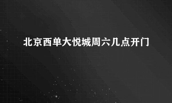 北京西单大悦城周六几点开门