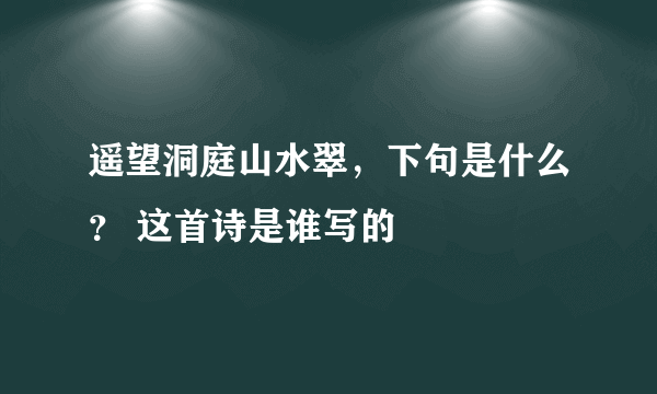 遥望洞庭山水翠，下句是什么？ 这首诗是谁写的