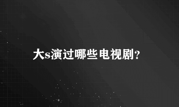 大s演过哪些电视剧？