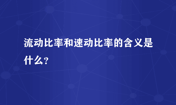 流动比率和速动比率的含义是什么？