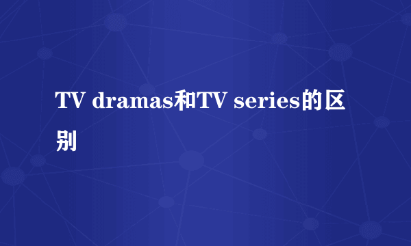 TV dramas和TV series的区别