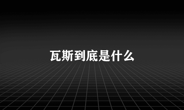 瓦斯到底是什么