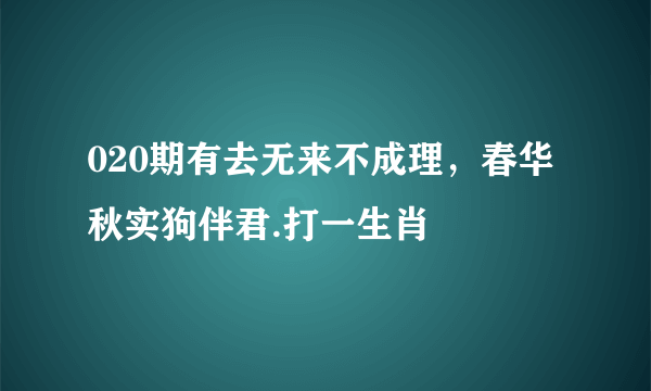 020期有去无来不成理，春华秋实狗伴君.打一生肖