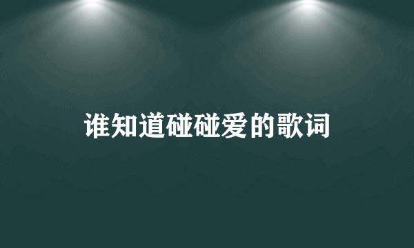 谁知道碰碰爱的歌词