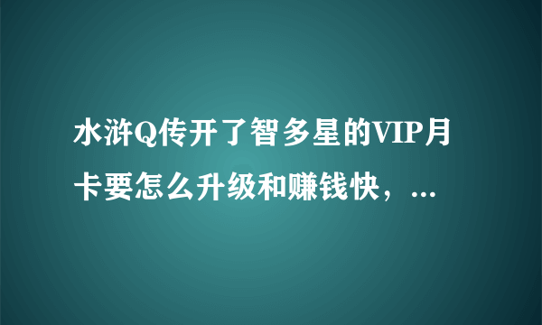 水浒Q传开了智多星的VIP月卡要怎么升级和赚钱快，我100级JK