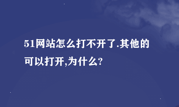 51网站怎么打不开了.其他的可以打开,为什么?