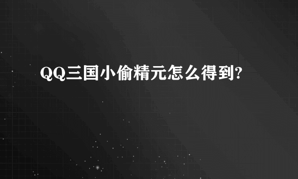 QQ三国小偷精元怎么得到?