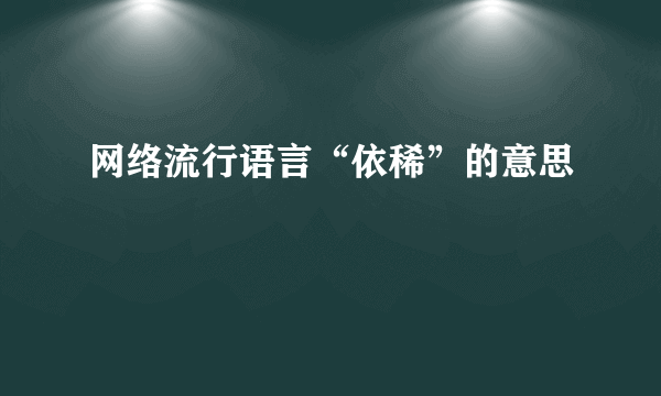 网络流行语言“依稀”的意思