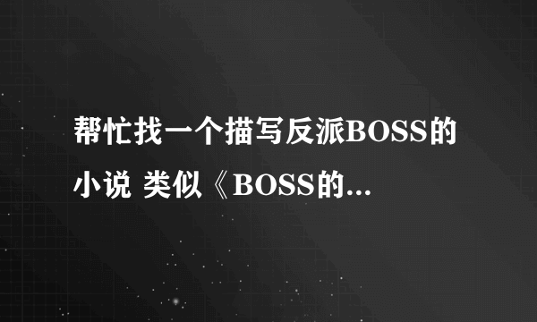 帮忙找一个描写反派BOSS的小说 类似《BOSS的邪恶之路》 谢谢