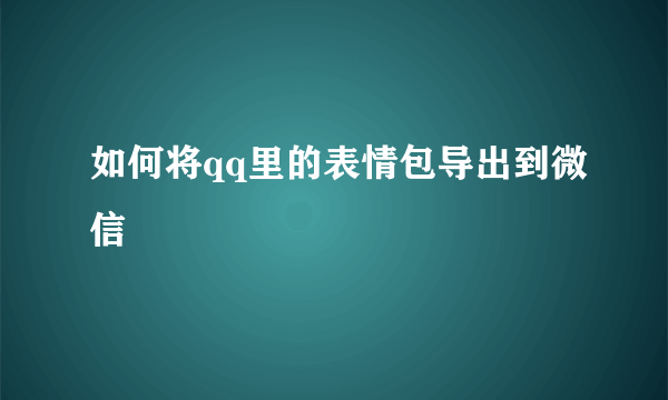 如何将qq里的表情包导出到微信