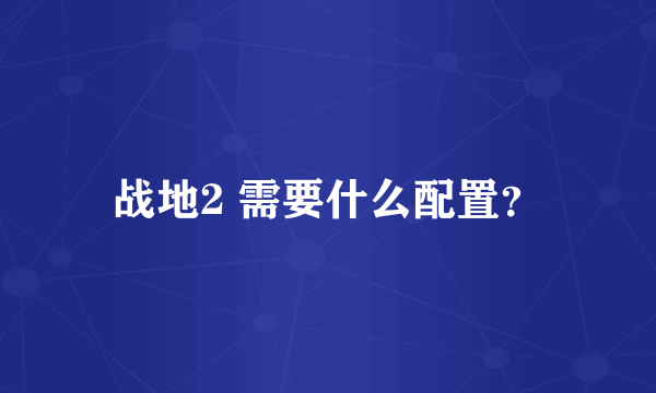 战地2 需要什么配置？