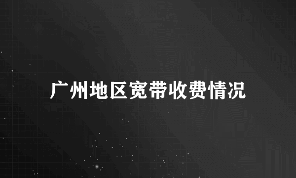 广州地区宽带收费情况