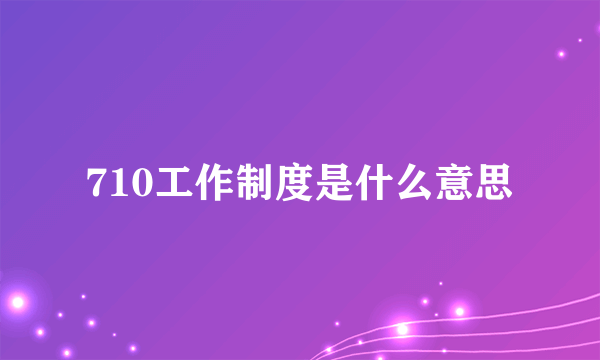 710工作制度是什么意思