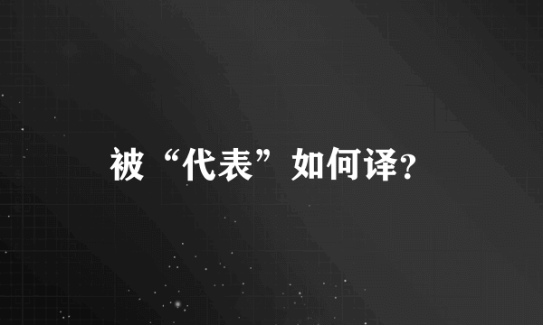 被“代表”如何译？