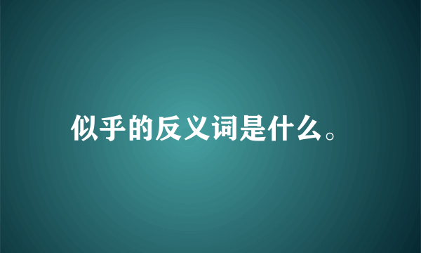 似乎的反义词是什么。