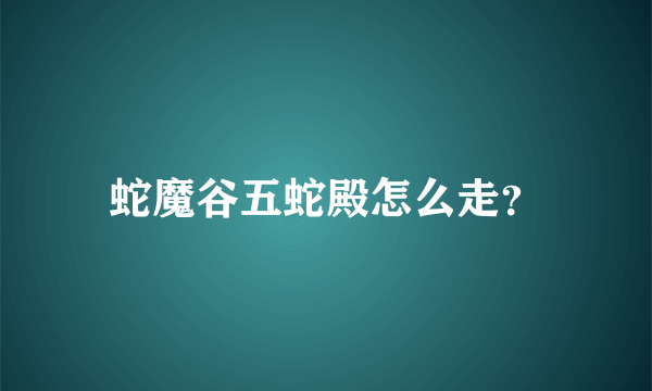 蛇魔谷五蛇殿怎么走？