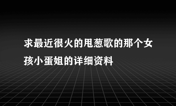 求最近很火的甩葱歌的那个女孩小蛋姐的详细资料