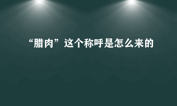 “腊肉”这个称呼是怎么来的