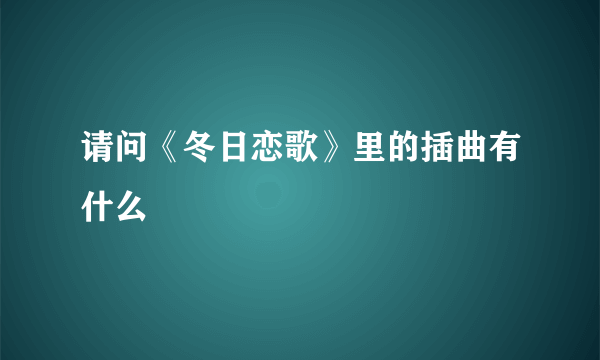 请问《冬日恋歌》里的插曲有什么