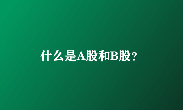 什么是A股和B股？