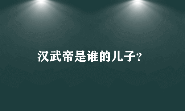 汉武帝是谁的儿子？