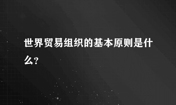 世界贸易组织的基本原则是什么？