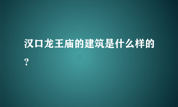 汉口龙王庙的建筑是什么样的？