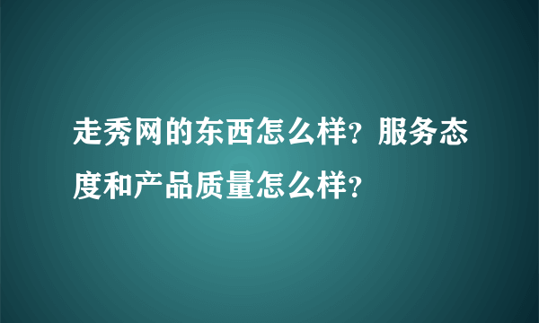 走秀网的东西怎么样？服务态度和产品质量怎么样？