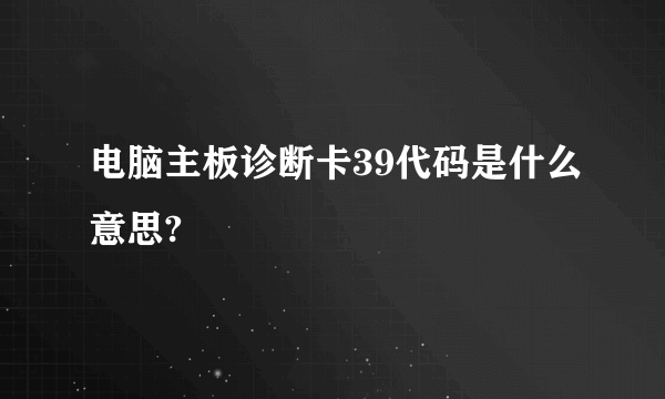 电脑主板诊断卡39代码是什么意思?