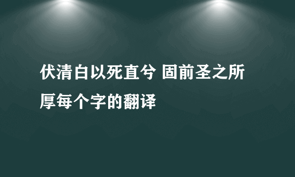 伏清白以死直兮 固前圣之所厚每个字的翻译