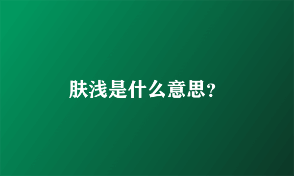 肤浅是什么意思？