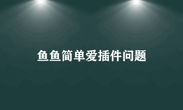 鱼鱼简单爱插件问题