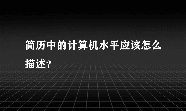 简历中的计算机水平应该怎么描述？