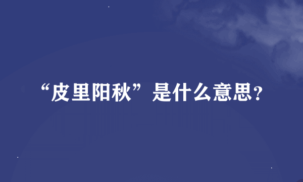 “皮里阳秋”是什么意思？