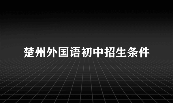 楚州外国语初中招生条件