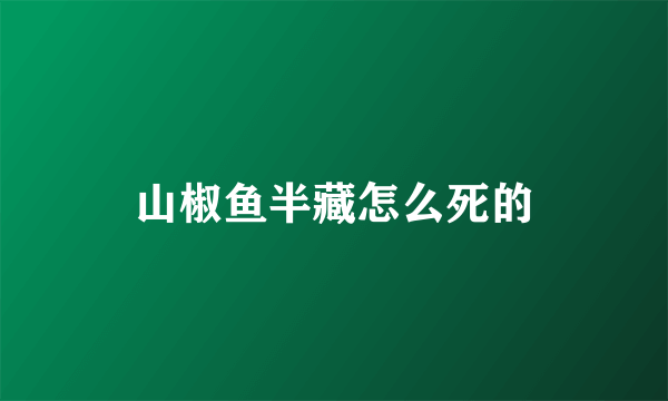 山椒鱼半藏怎么死的