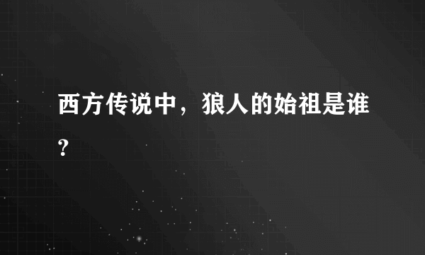 西方传说中，狼人的始祖是谁？