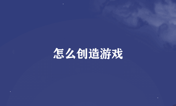 怎么创造游戏