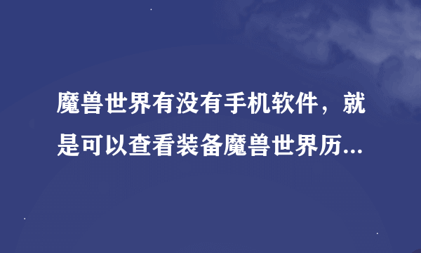 魔兽世界有没有手机软件，就是可以查看装备魔兽世界历史之类的