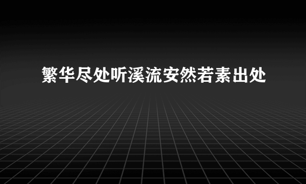 繁华尽处听溪流安然若素出处