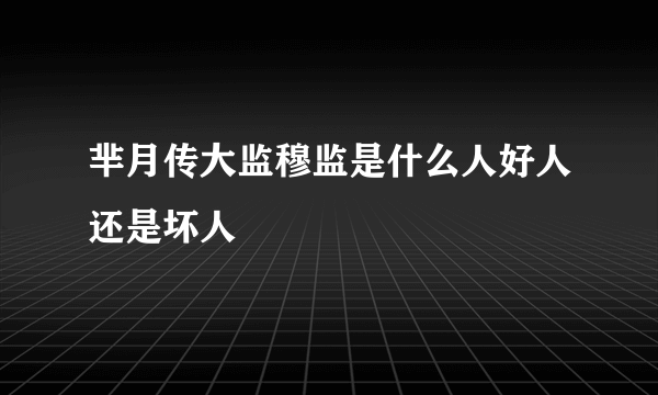 芈月传大监穆监是什么人好人还是坏人