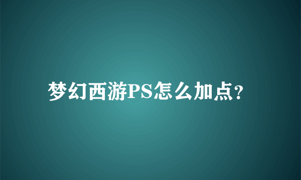 梦幻西游PS怎么加点？