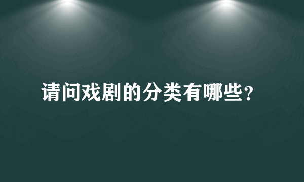 请问戏剧的分类有哪些？