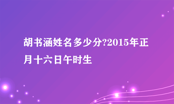 胡书涵姓名多少分?2015年正月十六日午时生