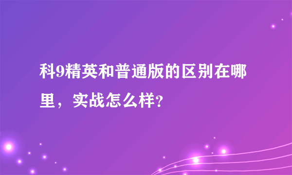 科9精英和普通版的区别在哪里，实战怎么样？