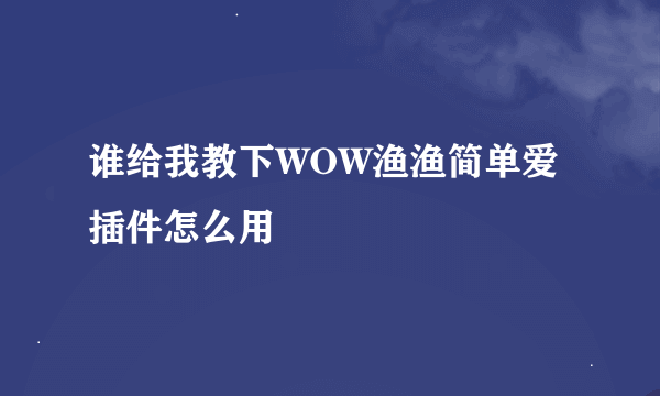 谁给我教下WOW渔渔简单爱插件怎么用